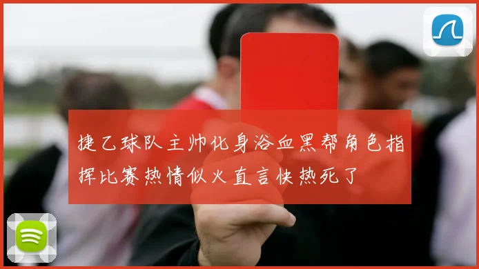 捷乙球队主帅化身浴血黑帮角色指挥比赛热情似火直言快热死了