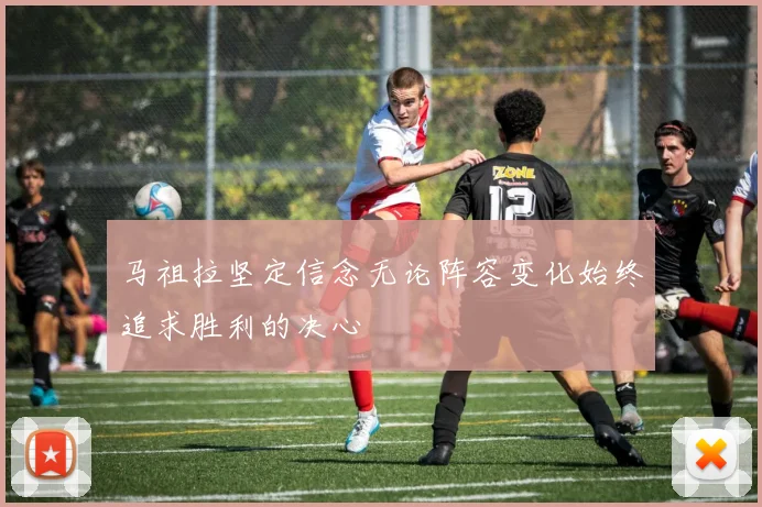 马祖拉坚定信念无论阵容变化始终追求胜利的决心