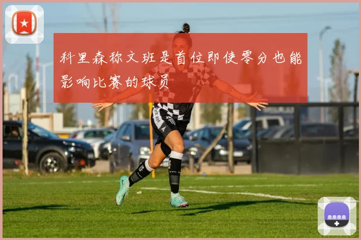 科里森称文班是首位即使零分也能影响比赛的球员