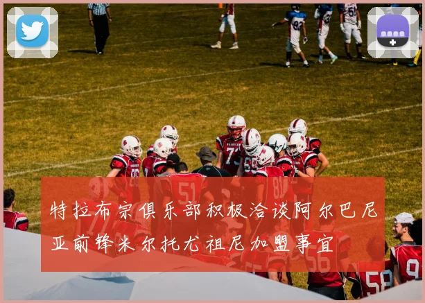 特拉布宗俱乐部积极洽谈阿尔巴尼亚前锋米尔托尤祖尼加盟事宜