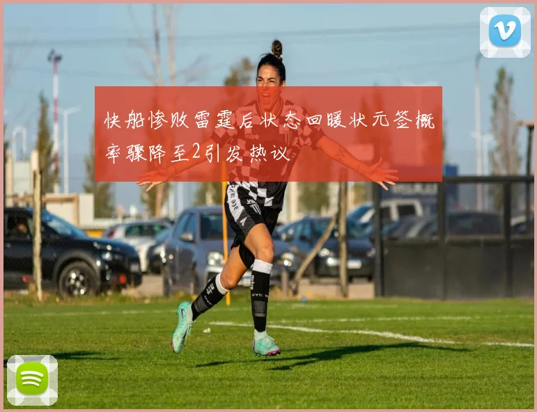快船惨败雷霆后状态回暖状元签概率骤降至2引发热议
