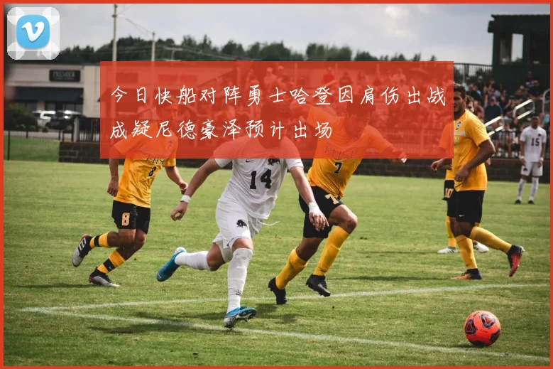 今日快船对阵勇士哈登因肩伤出战成疑尼德豪泽预计出场