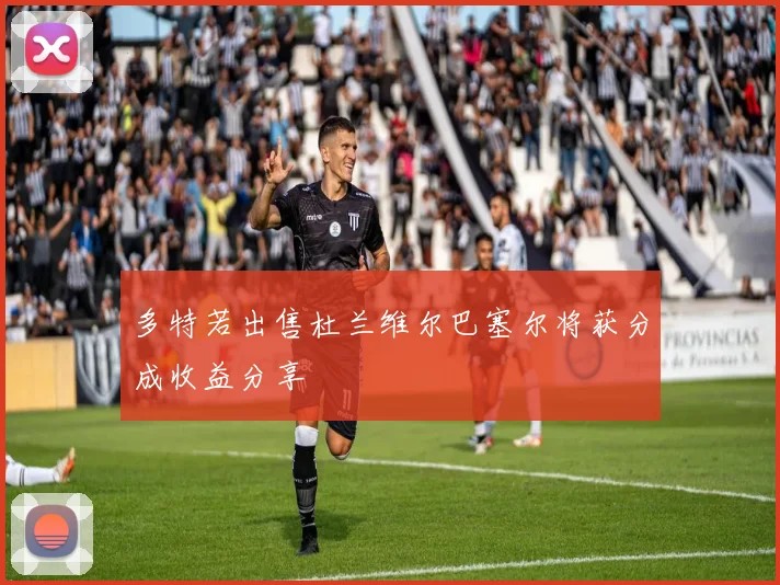 多特若出售杜兰维尔巴塞尔将获分成收益分享