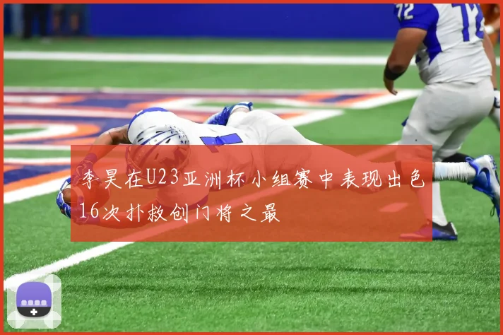 李昊在U23亚洲杯小组赛中表现出色16次扑救创门将之最