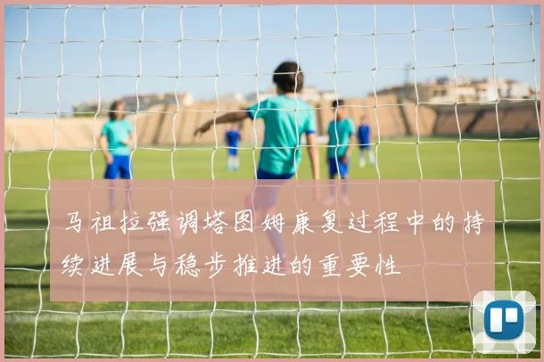 马祖拉强调塔图姆康复过程中的持续进展与稳步推进的重要性