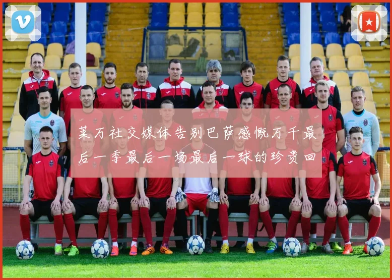 莱万社交媒体告别巴萨感慨万千最后一季最后一场最后一球的珍贵回忆