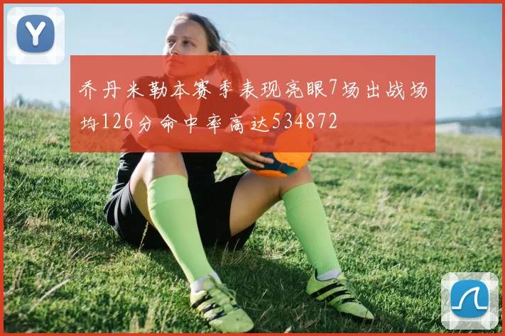 乔丹米勒本赛季表现亮眼7场出战场均126分命中率高达534872