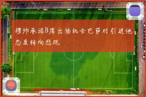 穆帅承诺B席出场机会巴萨对引进他态度转向悲观