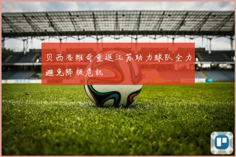 贝西洛维奇重返江苏助力球队全力避免降级危机